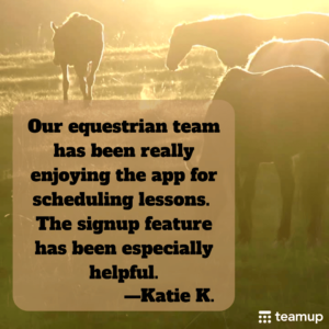 User feedback: "Our equestrian team has been really enjoying the Teamup app for scheduling lessons. The signup feature has been especially helpful." -Katie K.
